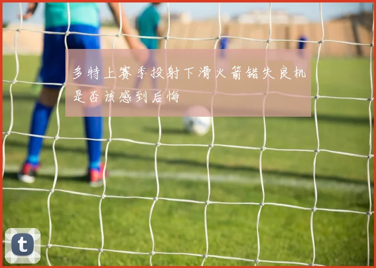 多特上赛季投射下滑火箭错失良机是否该感到后悔