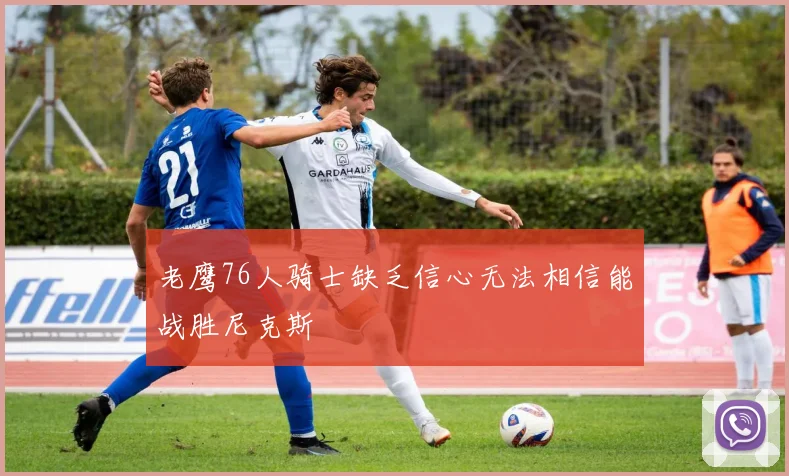 老鹰76人骑士缺乏信心无法相信能战胜尼克斯