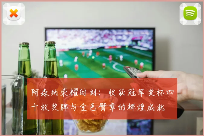 阿森纳荣耀时刻：收获冠军奖杯四十枚奖牌与金色臂章的辉煌成就