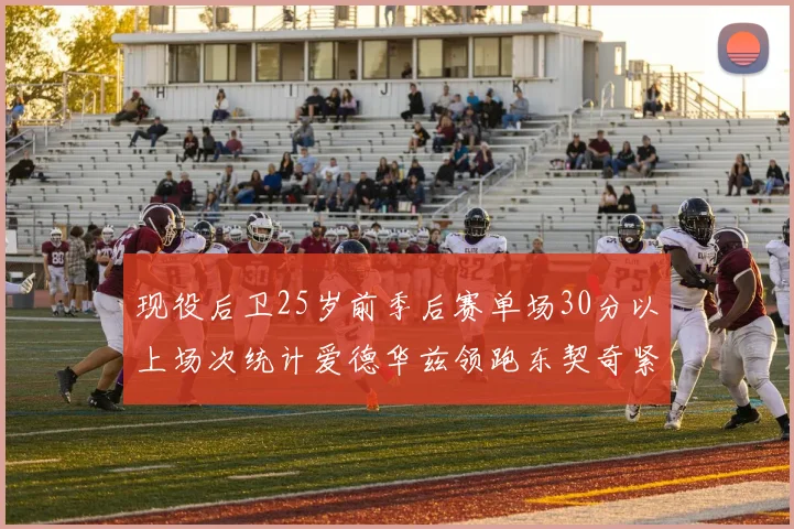 现役后卫25岁前季后赛单场30分以上场次统计爱德华兹领跑东契奇紧随其后