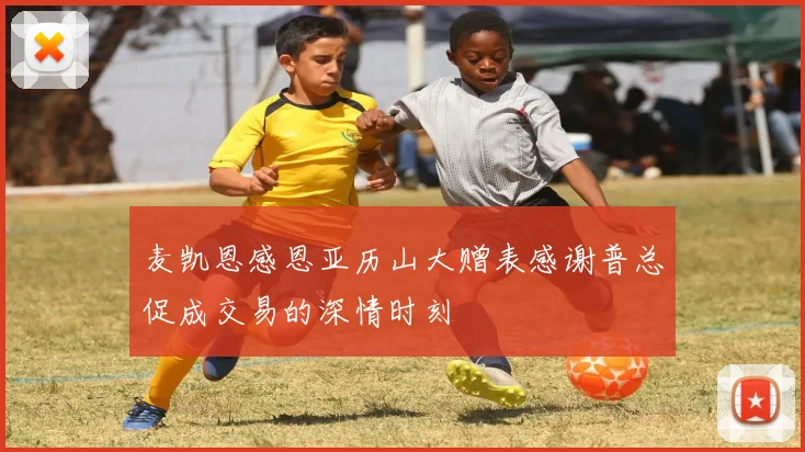麦凯恩感恩亚历山大赠表感谢普总促成交易的深情时刻