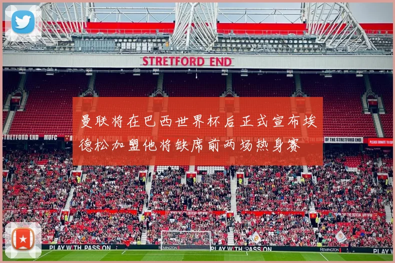曼联将在巴西世界杯后正式宣布埃德松加盟他将缺席前两场热身赛